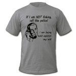 "If you see me NOT fishing...Call the police! I am being held against my will."